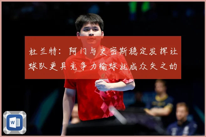 杜兰特：阿门与史密斯稳定发挥让球队更具竞争力输球就成众矢之的