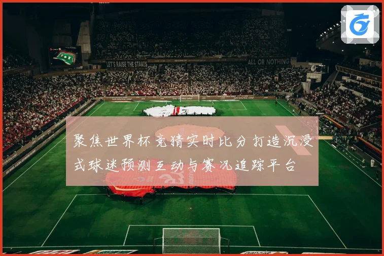 聚焦世界杯竞猜实时比分打造沉浸式球迷预测互动与赛况追踪平台
