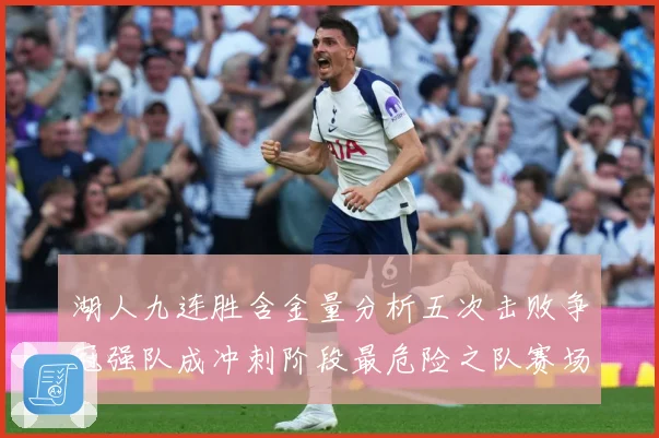 湖人九连胜含金量分析五次击败争冠强队成冲刺阶段最危险之队赛场复盘