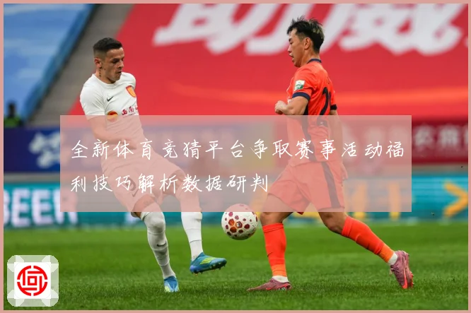 全新体育竞猜平台争取赛事活动福利技巧解析数据研判