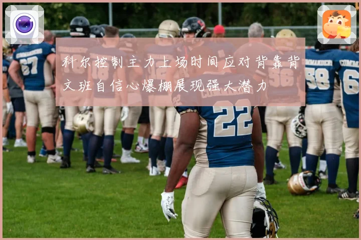 科尔控制主力上场时间应对背靠背文班自信心爆棚展现强大潜力