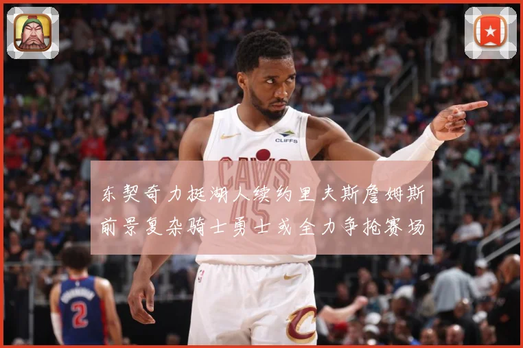 东契奇力挺湖人续约里夫斯詹姆斯前景复杂骑士勇士或全力争抢赛场复盘