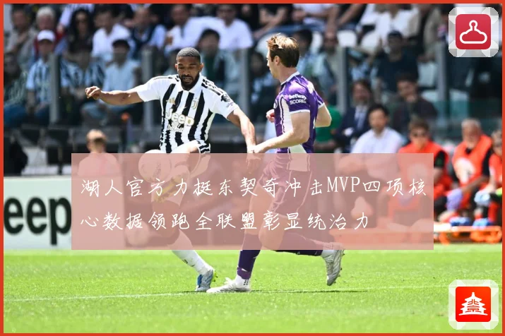 湖人官方力挺东契奇冲击MVP四项核心数据领跑全联盟彰显统治力