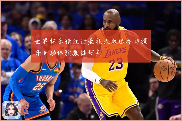 世界杯竞猜注册豪礼大放送参与提升互动体验数据研判