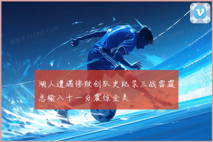 湖人遭遇惨败创队史纪录三战雷霆总输八十一分震惊全美