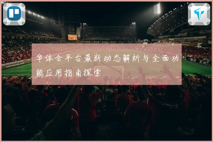 华体会平台最新动态解析与全面功能应用指南探索