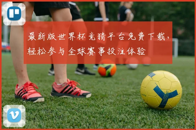 最新版世界杯竞猜平台免费下载，轻松参与全球赛事投注体验
