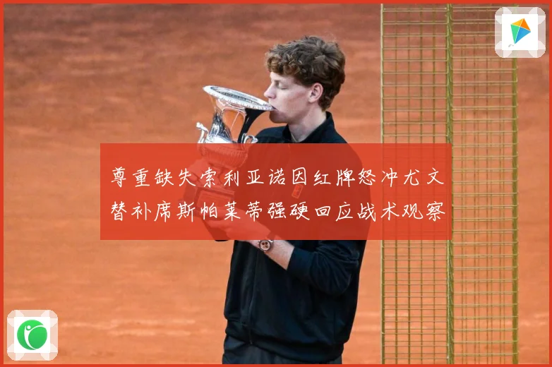 尊重缺失索利亚诺因红牌怒冲尤文替补席斯帕莱蒂强硬回应战术观察
