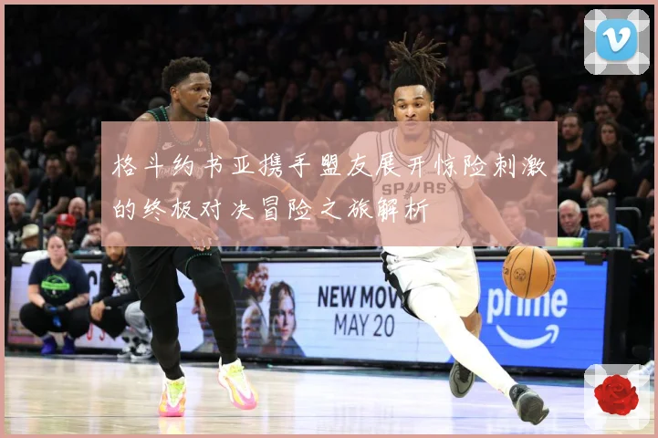 格斗约书亚携手盟友展开惊险刺激的终极对决冒险之旅解析