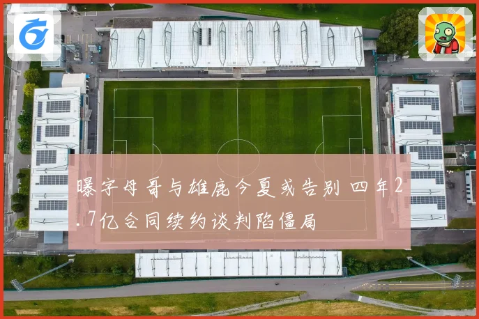 曝字母哥与雄鹿今夏或告别 四年2.7亿合同续约谈判陷僵局