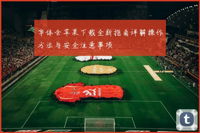 华体会苹果下载全新指南详解操作方法与安全注意事项