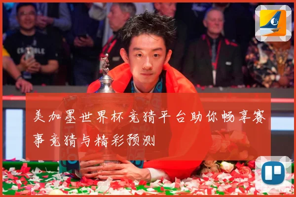 美加墨世界杯竞猜平台助你畅享赛事竞猜与精彩预测