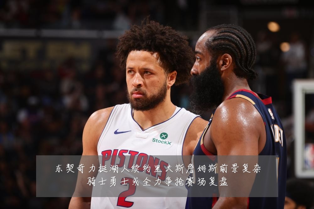 东契奇力挺湖人续约里夫斯詹姆斯前景复杂骑士勇士或全力争抢赛场复盘