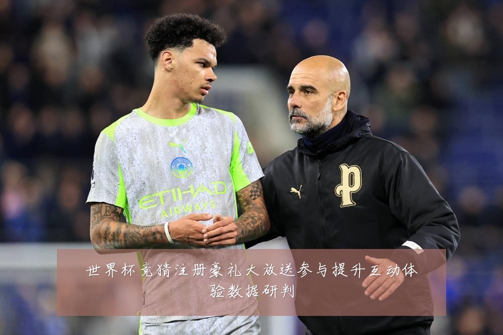世界杯竞猜注册豪礼大放送参与提升互动体验数据研判